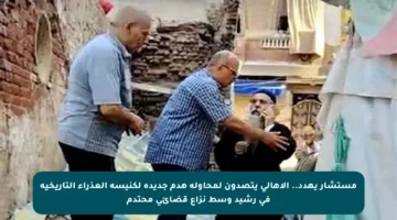 مستشار يهدد.. الأهالي يتصدون لمحاولة هدم جديدة لكنيسة العذراء التاريخية في رشيد وسط نزاع قضائي محتدم